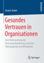 Gesundes Vertrauen in Organisationen : Eine Untersuchung der Vertrauensbeziehung zwischen Fuhrungskraft und Mitarbeiter