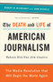 The Death and Life of American Journalism : The Media Revolution That Will Begin the World Again