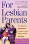 For Lesbian Parents : Your Guide to Helping Your Family Grow Up Happy, Healthy, and Proud
