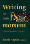 Writing the Bright Moment : Inspiration and Guidance for Writers