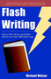 Flash Writing : How to Write, Revise and Publish Stories Less Than 1,000 Words Long