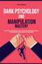 Dark Psychology and Manipulation Mastery : Influence People, NLP, Body Language, Reading People, Mind Control and Secret Technique