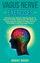 Vagus Nerve Exercises : Activate your Natural Healing Power to Reduce Anxiety, Depression and Stress by Accessing the Secrets of Vagus Nerve Stimulation and Polyvagal Theory