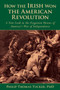 How the Irish Won the American Revolution : A New Look at the Forgotten Heroes of America's War of Independence