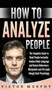 How to Analyze People : The Complete Guide to Read People Instantly. Analyze Body Language and Human Behaviours. Manipulate and Persuade though Dark Psychology