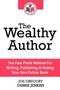 The Wealthy Author : The Fast Profit Method for Writing, Publishing and Selling Your Non-fiction Book