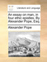 An Essay on Man, in Four Ethic Epistles. by Alexander Pope, Esq.