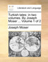 Turkish Tales : In Two Volumes. by Joseph Moser ... Volume 1 of 2