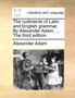 The Rudiments of Latin and English Grammar. by Alexander Adam, ... the Third Edition.