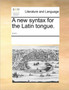 A new syntax for the Latin tongue. ...