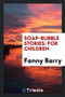 Soap-Bubble Stories : For Children by Fanny Barry - Paperback