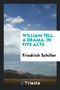 William Tell. a Drama, in Five Acts by Friedrich Schiller - Paperback