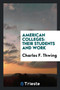 American Colleges : Their Students and Work by Charles F Thwing - Paperback