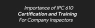 Importance of IPC 610 Certification and Training For Company Inspectors Importance of IPC 610 Certification and Training For Company Inspectors