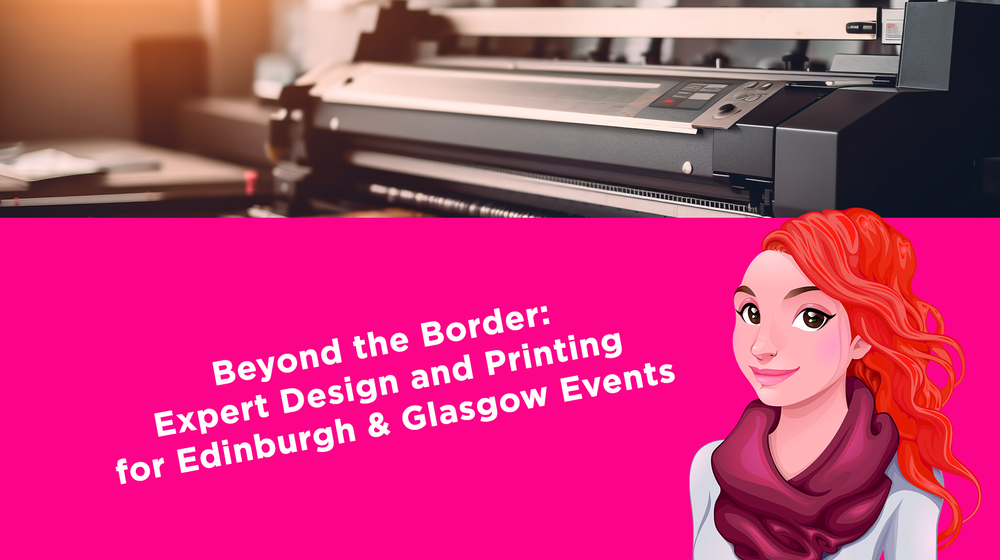 Beyond the Border: Expert Design and Printing for Edinburgh & Glasgow Events