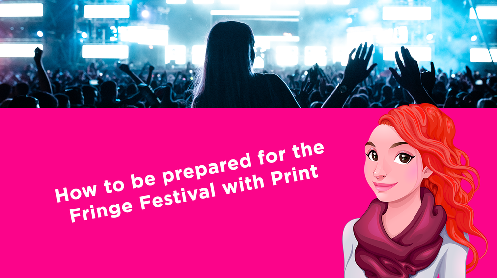 How to be prepared for the Fringe Festival with Print How to be prepared for the Fringe Festival with Print