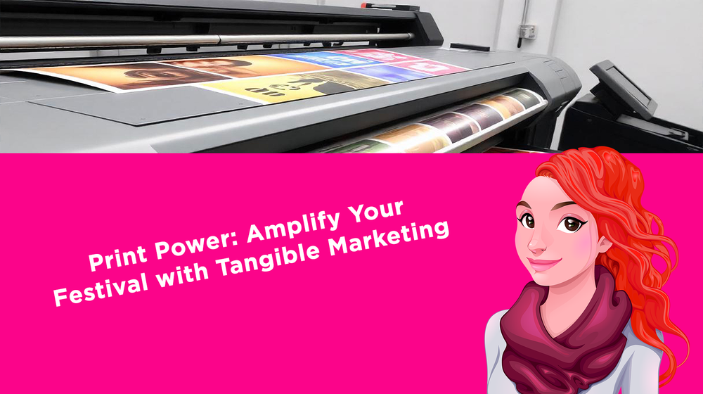 Print Power: Amplify Your Festival with Tangible Marketing