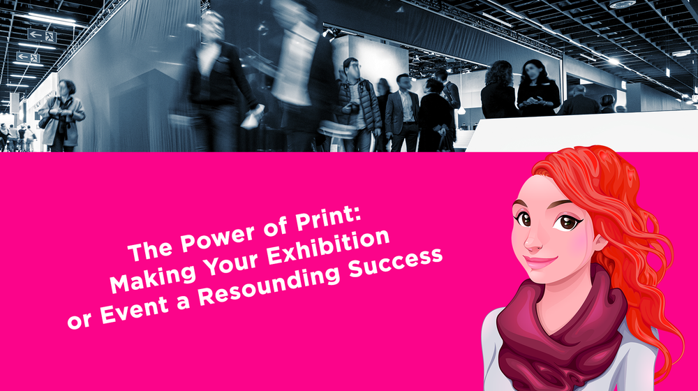 The Power of Print: Making Your Exhibition or Event a Resounding Success