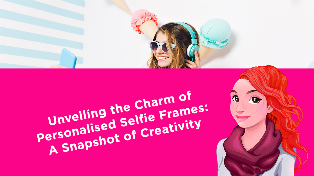 Unveiling the Charm of Personalised Selfie Frames: A Snapshot of Creativity