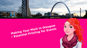 Making Your Mark in Glasgow – Essential Printing for Events