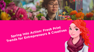 Spring Into Action: Fresh Print Trends for Entrepreneurs and Creatives