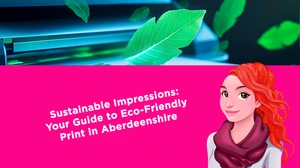 Sustainable Impressions: Your Guide to Eco-Friendly Print in Aberdeenshire