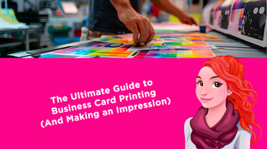 The Ultimate Guide to Business Card Printing (And Making an Impression)