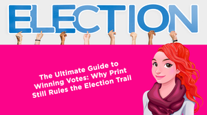 The Ultimate Guide to Winning Votes: Why Print Still Rules the Election Trail