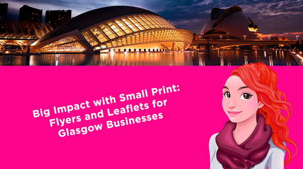Big Impact with Small Print – Flyers and Leaflets for Glasgow Businesses