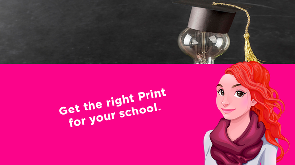 Get the right Print for your school Get the right Print for your school