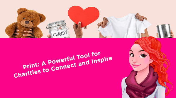 Print: A Powerful Tool for Charities to Connect and Inspire Print: A Powerful Tool for Charities to Connect and Inspire