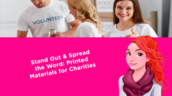 Stand Out & Spread the Word: Printed Materials for Charities Stand Out & Spread the Word: Printed Materials for Charities