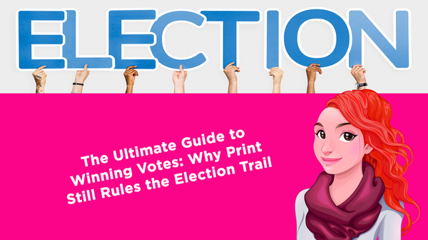 The Ultimate Guide to Winning Votes: Why Print Still Rules the Election Trail