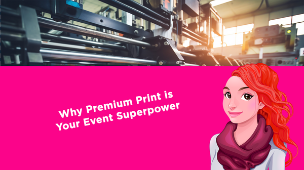 Why Premium Print is Your Event Superpower