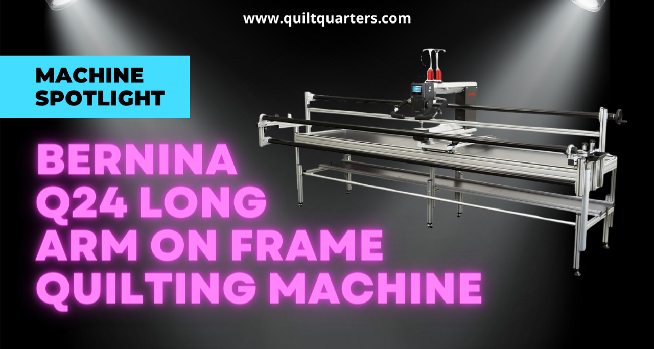 Machine Spotlight: Bernina Q24 Long Arm on Frame Quilting Machine