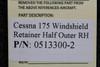 0513300-2 Cessna 175 Windshield Retainer Half Outer RH