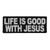 Product photo of Life is good with Jesus available at Forever And Always Online, Farmerville, Louisiana.