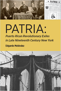 Patria: Puerto Rican Revolutionary Exiles in Late Nineteenth Century New York