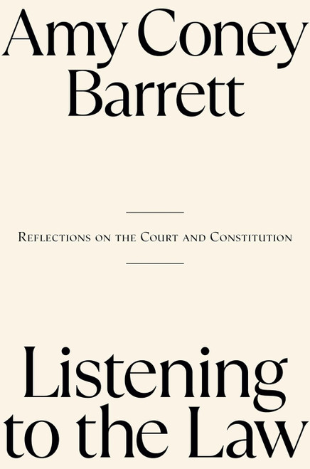 Listening to the Law: Reflections on the Court and Constitution - Amy Coney Barrett Listening to the Law: Reflections on the Court and Constitution - Amy Coney Barrett