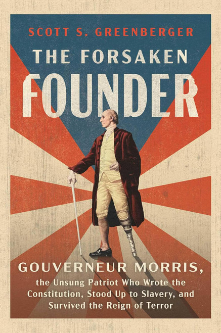 The Forsaken Founder: Gouverneur Morris, the Unsung Patriot Who Wrote the Constitution, Stood Up to Slavery, and Survived the Reign of Terror - Scott S. Greenberger (SIGNED)