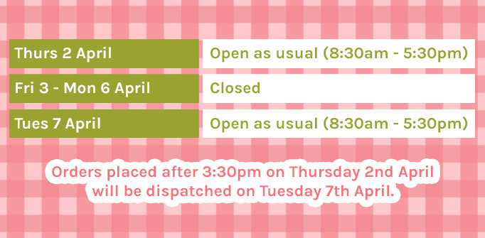 We will be closed from Friday 3rd April – Monday 6th April for Easter. Orders placed after 3:30pm on Thursday 2nd April will be dispatched Tuesday 7th April.