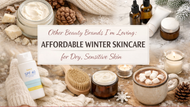 Other Beauty Brands I’m Loving: Affordable Winter Skincare for Dry, Sensitive Skin