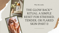 The Glow Back™ Ritual: A Simple Reset for Stressed, Tender, or Flared Skin (Part 1)