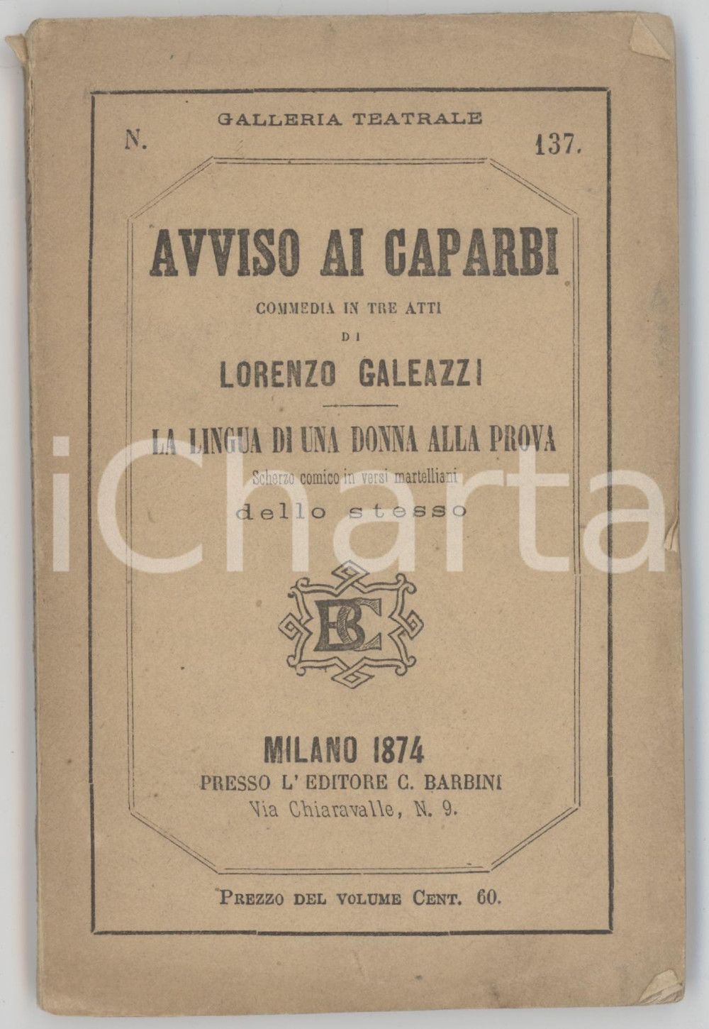 1874 Lorenzo GALEAZZI Avviso ai caparbi -  La lingua di una donna alla prova Pubblicazione d'epoca, nella collana "Galleria Teatrale" (n&deg; 137).PAGINE: 110EDITORE: Milano - Editore C. Barbini FAIR/discreto sbrecciature al dorso; lievi piegature angolari Formato: 10x15 cm originale e autentica 1