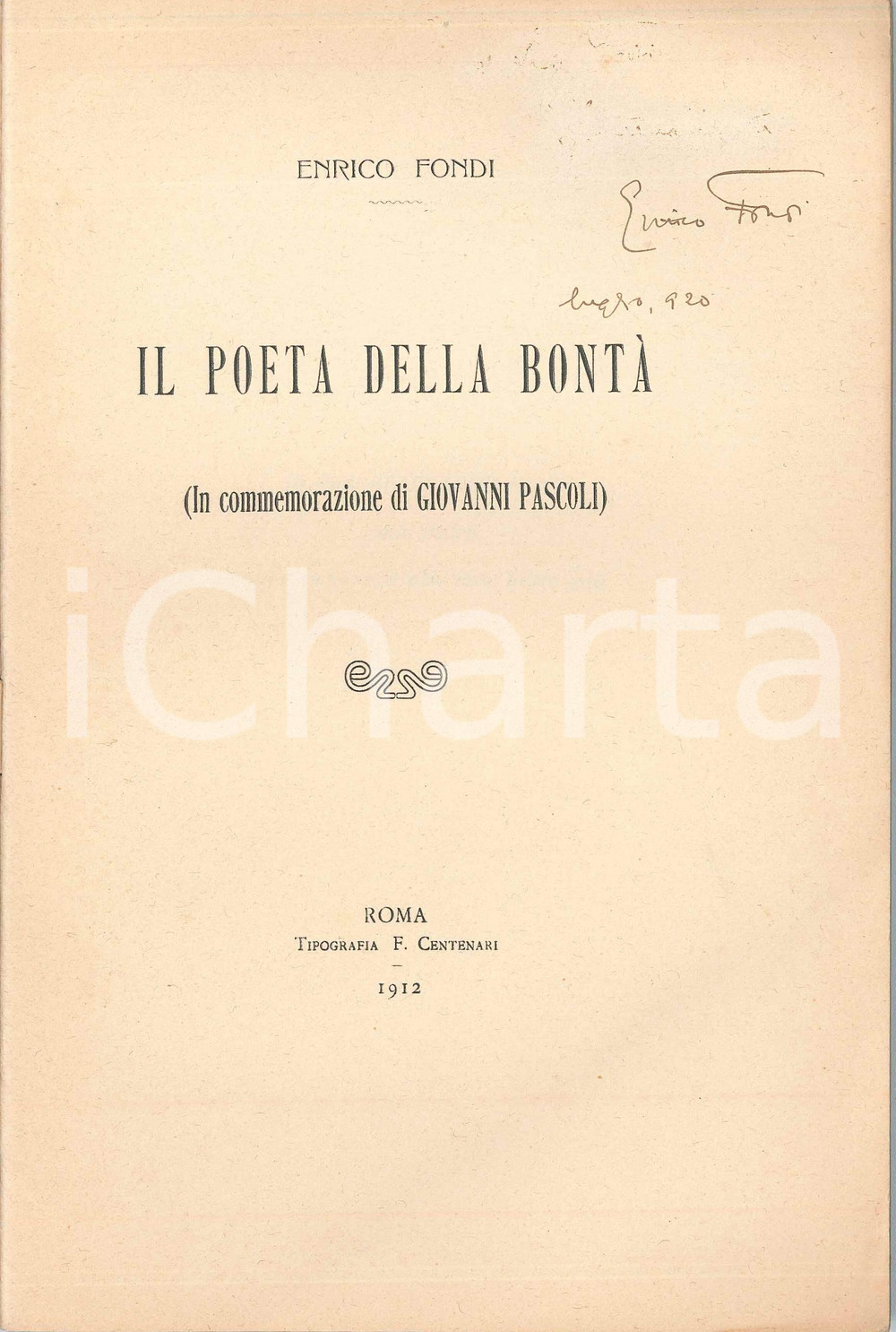 1912 Enrico FONDI Il poeta della bontÃ  - In commemorazione di Giovanni PASCOLI Pubblicazione d'epoca con autografo dell'autore. TIPOGRAFIA: F. Centenari, RomaCONDIZIONI: FAIR (lieve piegatura all'angolo inferiore destro della copertina)FORMATO: 15x23 cmPAGINE: 36     originale e autentica 1