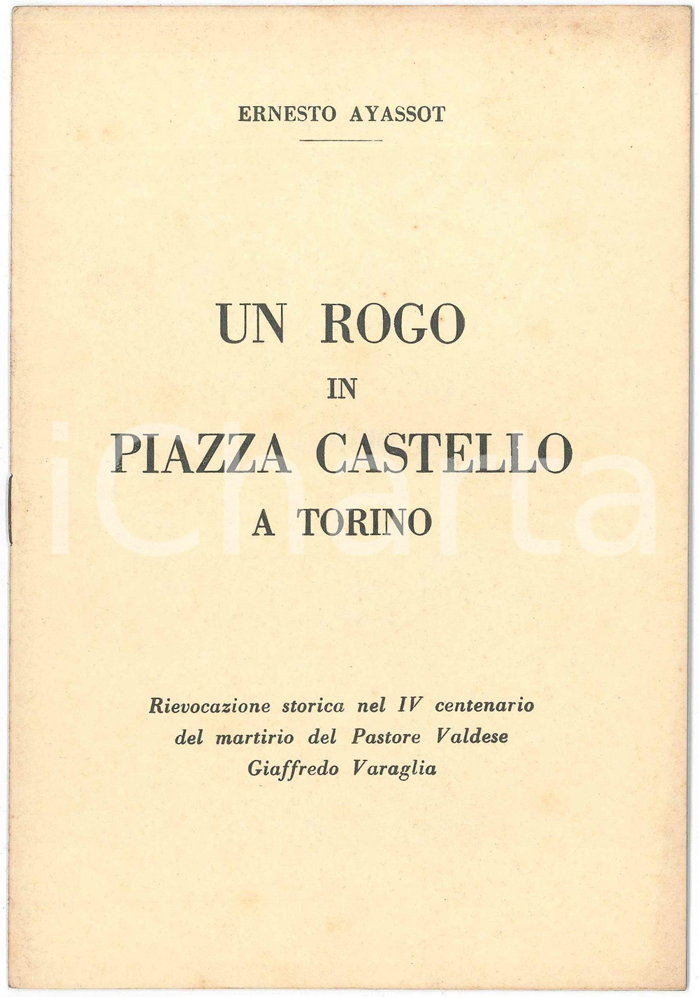 1958 Ernesto AYASSOT Un rogo in Piazza Castello a Torino ^Giaffredo VARAGLIA Pubblicazione d'epoca, dal titolo completo: "Un rogo in Piazza Castello a Torino : rievocazione storica nel 4. centenario del martirio del pastore valdese Giaffredo Varaglia. Appunti della conferenza commemorativa pronunziata nel tempio valdese di Torino".PAGINE: 14EDITORE: Torre Pellice : Tip. Subalpina GOOD  Formato: 15x21 cm originale e autentica 1