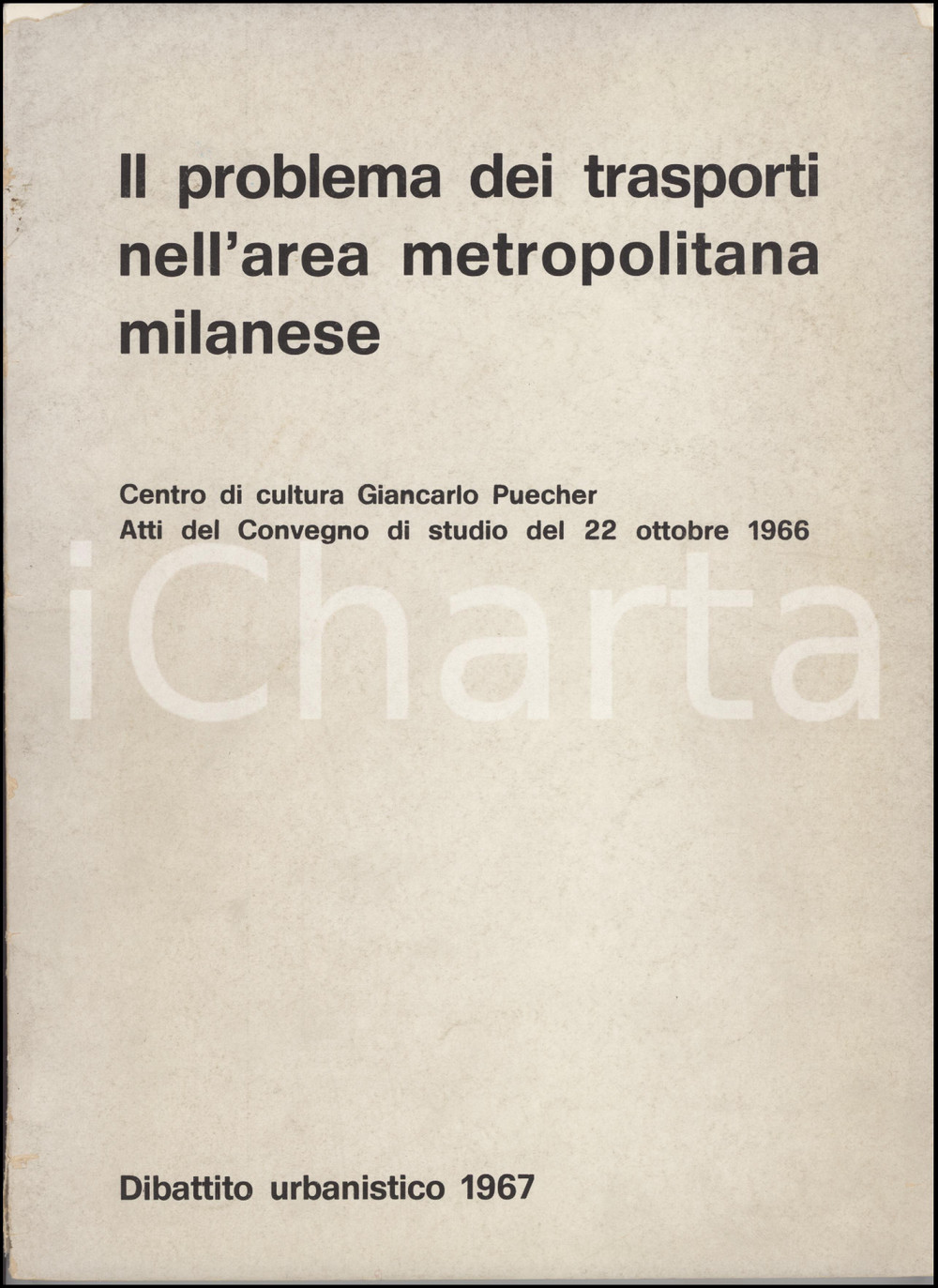 1967 MILANO - DIBATTITO URBANISTICO Il problema dei trasporti *Atti del convegno TITOLO: "Il problema dei trasporti nell'area metropolitana milanese". Atti del Convegno di Studio indetto dal Centro di cultura Giancarlo Puecher, a Milano il 22 ottobre 1966. Brossura editoriale e rilegatura con filo di cotone e colla; illustrazioni in bianco e nero.EDITORE: Tramontana - Bresso (MI).PAGINE: 103 POOR/danneggiato buone condizioni interne, ma mancanze angolari e strappi alla copertina; piegature, strappi e mancanze al dorso; distacco parziale della copertina Formato: 21x30 cm originale e autentica 1
