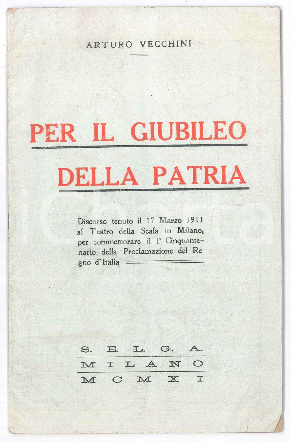 1911 Arturo VECCHINI Per il Giubileo della Patria *Discorso cinquantenario UnitÃ  Pubblicazione d'epoca, spillata, contenente il testo del discorso tenuto al Teatro alla Scala di Milano in occasione del cinquantenario dell'Unit&agrave; d'Italia. PAGINE: 30 EDITORE: Selga - Milano FAIR/discreto buone condizioni interne, ma piegature e lievi bruniture in copertina Formato: 14x22 cm originale e autentica 1