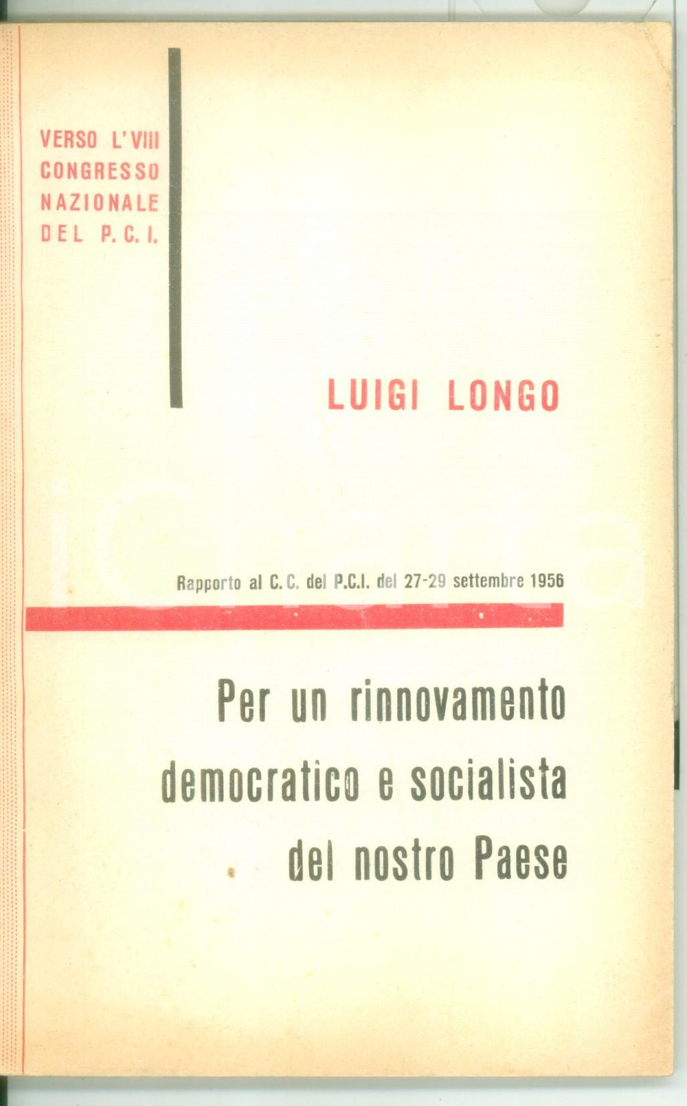 1956 Luigi LONGO Per un rinnovamento democratico e socialista del Paese - PCI Pubblicazione d'epoca.Verso l'VIII congresso nazionale del PCI.Rapporto del Comitato Centrale del PCI del 27-29 settembre 1956.FORMATO: 13x21 cmPAGINE: 107 CONDIZIONI: FAIR (piegatura verticale in copertina; minima piegatura all'angolo superiore destro)    originale e autentica 1