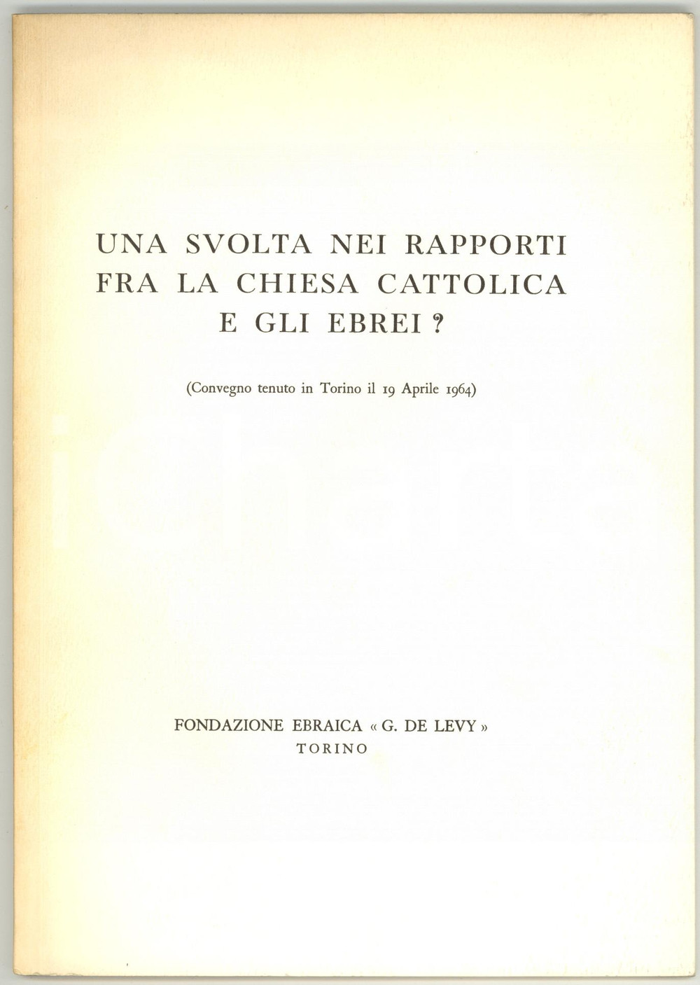 1964 TORINO Una svolta nei rapporti fra Chiesa cattolica e gli ebrei? - DE LEVY Pubblicazione d'epoca.Convegno tenuto in Torino il 19 aprile 1964.EDITORE: Fondazione Ebraica "G. Del Levy" - Torino PAGINE: 46 FORMATO: 17x24 cmCONDIZIONI: G    originale e autentica 1